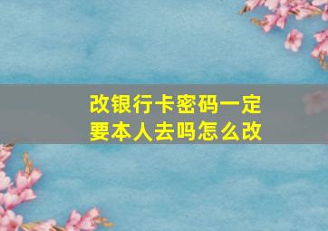 改银行卡密码一定要本人去吗怎么改