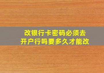 改银行卡密码必须去开户行吗要多久才能改