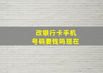 改银行卡手机号码要钱吗现在