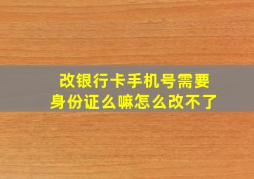 改银行卡手机号需要身份证么嘛怎么改不了