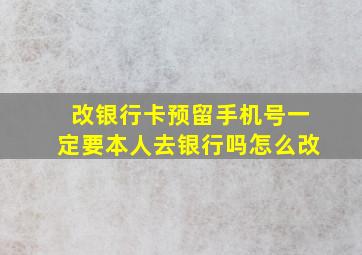 改银行卡预留手机号一定要本人去银行吗怎么改