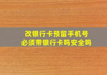 改银行卡预留手机号必须带银行卡吗安全吗