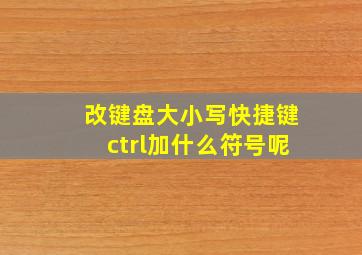 改键盘大小写快捷键ctrl加什么符号呢