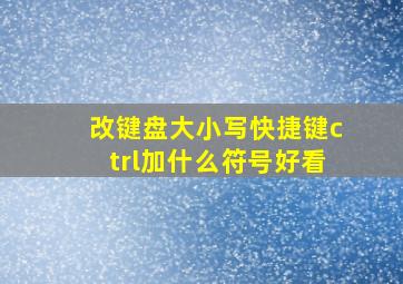 改键盘大小写快捷键ctrl加什么符号好看