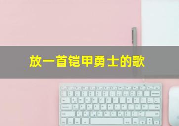 放一首铠甲勇士的歌