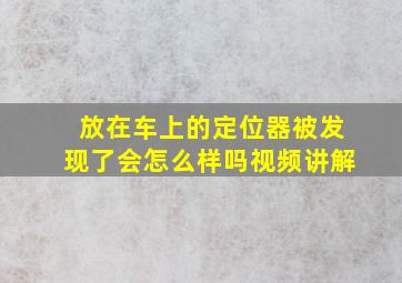 放在车上的定位器被发现了会怎么样吗视频讲解