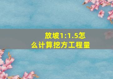 放坡1:1.5怎么计算挖方工程量