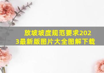 放坡坡度规范要求2023最新版图片大全图解下载