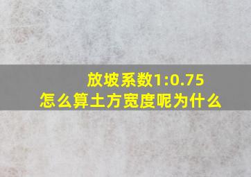 放坡系数1:0.75怎么算土方宽度呢为什么