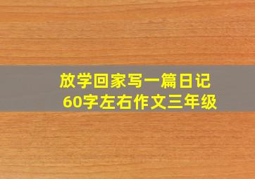 放学回家写一篇日记60字左右作文三年级