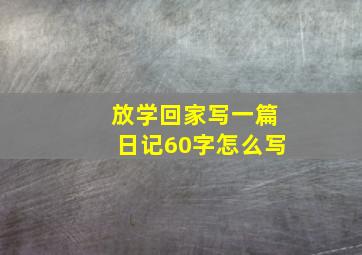 放学回家写一篇日记60字怎么写