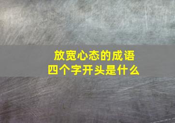 放宽心态的成语四个字开头是什么