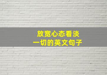 放宽心态看淡一切的英文句子