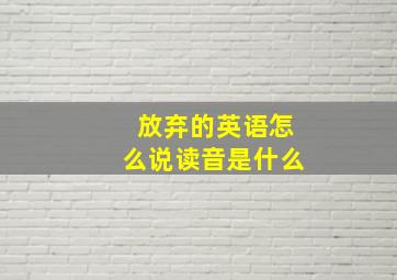 放弃的英语怎么说读音是什么