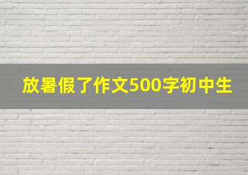 放暑假了作文500字初中生