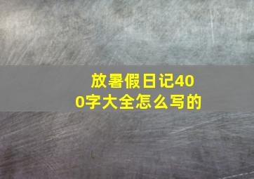 放暑假日记400字大全怎么写的