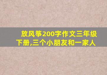 放风筝200字作文三年级下册,三个小朋友和一家人