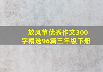 放风筝优秀作文300字精选96篇三年级下册