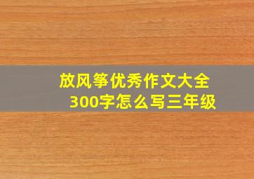 放风筝优秀作文大全300字怎么写三年级