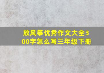 放风筝优秀作文大全300字怎么写三年级下册