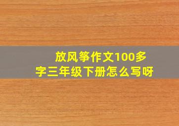 放风筝作文100多字三年级下册怎么写呀