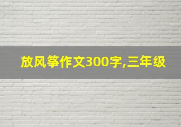 放风筝作文300字,三年级