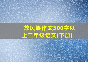 放风筝作文300字以上三年级语文(下册)