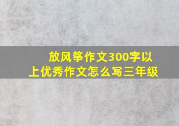 放风筝作文300字以上优秀作文怎么写三年级