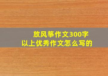 放风筝作文300字以上优秀作文怎么写的