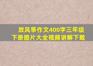 放风筝作文400字三年级下册图片大全视频讲解下载