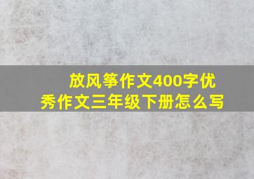 放风筝作文400字优秀作文三年级下册怎么写