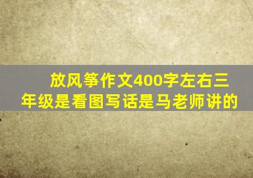 放风筝作文400字左右三年级是看图写话是马老师讲的