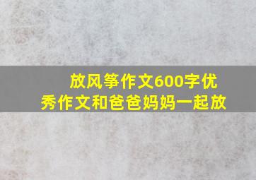 放风筝作文600字优秀作文和爸爸妈妈一起放