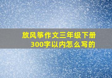 放风筝作文三年级下册300字以内怎么写的