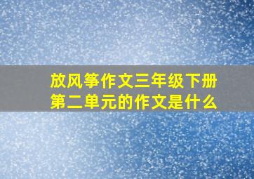 放风筝作文三年级下册第二单元的作文是什么