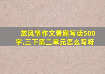 放风筝作文看图写话500字,三下第二单元怎么写呀