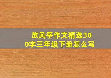 放风筝作文精选300字三年级下册怎么写