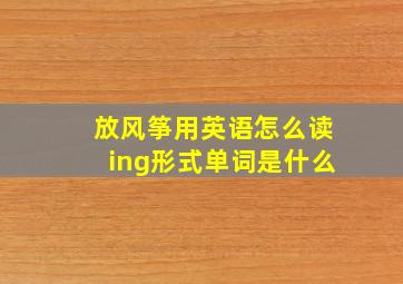 放风筝用英语怎么读ing形式单词是什么