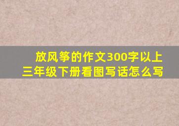 放风筝的作文300字以上三年级下册看图写话怎么写