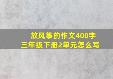 放风筝的作文400字三年级下册2单元怎么写