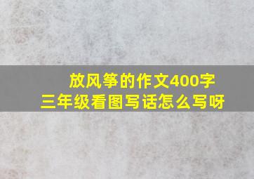 放风筝的作文400字三年级看图写话怎么写呀