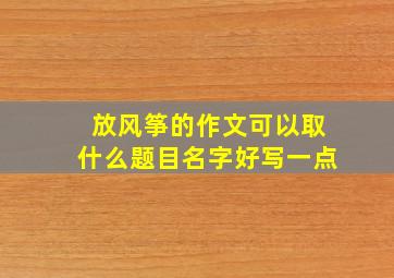 放风筝的作文可以取什么题目名字好写一点