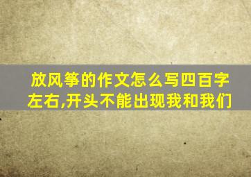 放风筝的作文怎么写四百字左右,开头不能出现我和我们