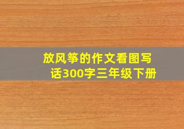 放风筝的作文看图写话300字三年级下册