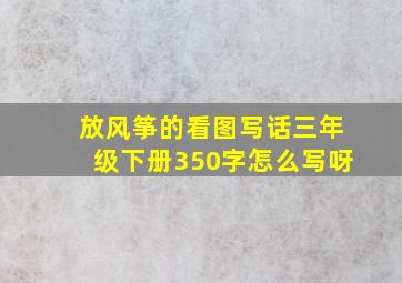 放风筝的看图写话三年级下册350字怎么写呀