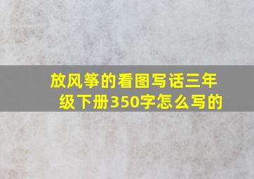 放风筝的看图写话三年级下册350字怎么写的