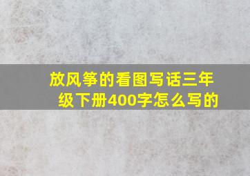 放风筝的看图写话三年级下册400字怎么写的