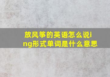 放风筝的英语怎么说ing形式单词是什么意思