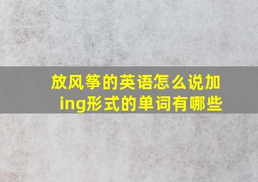 放风筝的英语怎么说加ing形式的单词有哪些