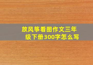 放风筝看图作文三年级下册300字怎么写